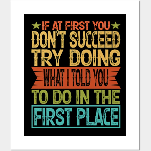 If At First You Don't Succeed Try Doing What I told you to do in the first place Wall Art by hello world